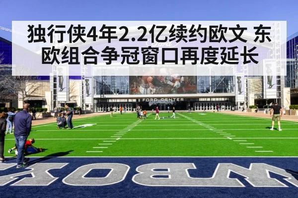 独行侠4年2.2亿续约欧文 东欧组合争冠窗口再度延长