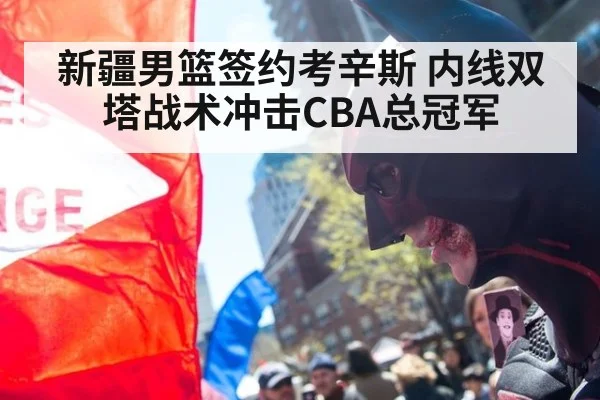 新疆男篮签约考辛斯 内线双塔战术冲击CBA总冠军