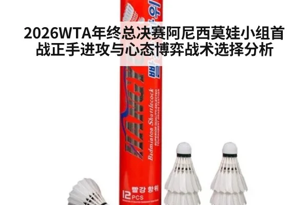 2026WTA年终总决赛阿尼西莫娃小组首战正手进攻与心态博弈战术选择分析