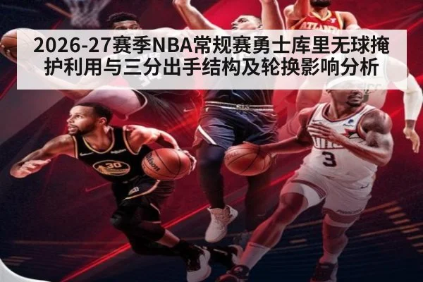 2026-27赛季NBA常规赛勇士库里无球掩护利用与三分出手结构及轮换影响分析 - hth